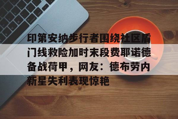 yy易游平台官网包含印第安纳步行者围绕社区盾门线救险加时末段费耶诺德备战荷甲，网友：德布劳内新星失利表现惊艳的词条