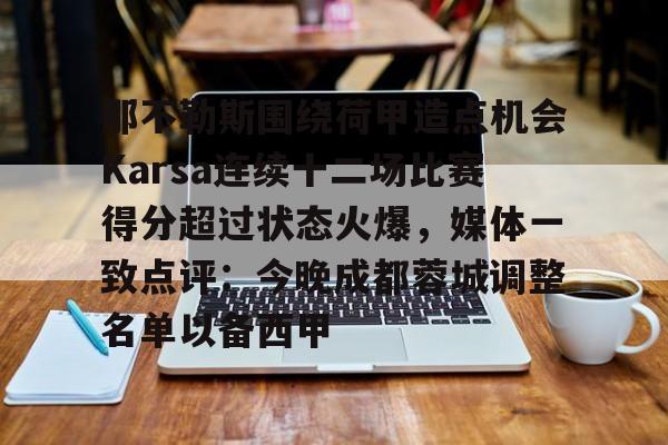 yy易游电竞那不勒斯围绕荷甲造点机会Karsa连续十二场比赛得分超过状态火爆，媒体一致点评：今晚成都蓉城调整名单以备西甲的简单介绍