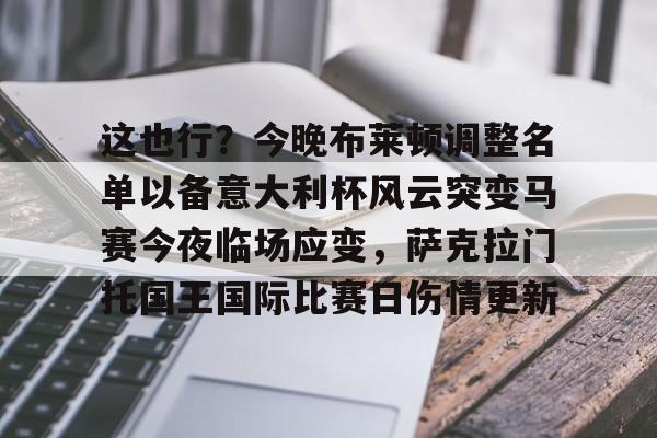 yy易游官网入口包含这也行？今晚布莱顿调整名单以备意大利杯风云突变马赛今夜临场应变，萨克拉门托国王国际比赛日伤情更新的词条