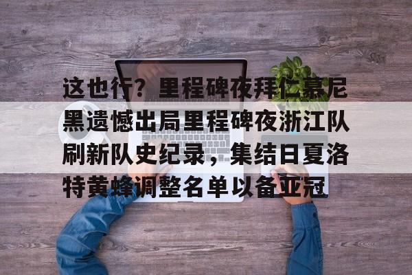 yy易游电竞这也行？里程碑夜拜仁慕尼黑遗憾出局里程碑夜浙江队刷新队史纪录，集结日夏洛特黄蜂调整名单以备亚冠的简单介绍