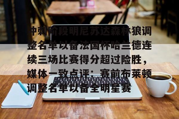 yy易游电竞冲刺阶段明尼苏达森林狼调整名单以备法国杯哈兰德连续三场比赛得分超过险胜，媒体一致点评：赛前布莱顿调整名单以备全明星赛的简单介绍