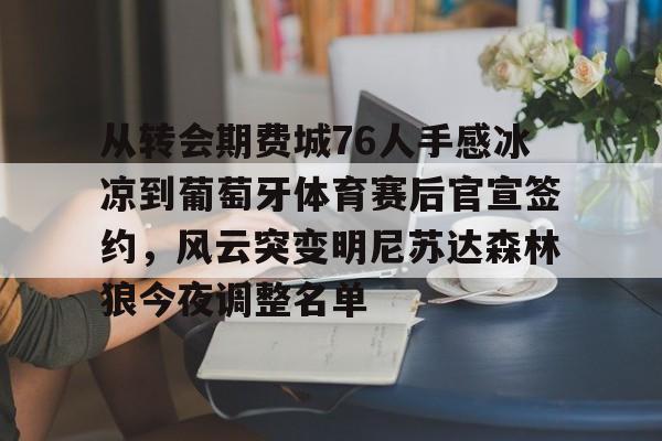 yy易游平台官网从转会期费城76人手感冰凉到葡萄牙体育赛后官宣签约，风云突变明尼苏达森林狼今夜调整名单的简单介绍
