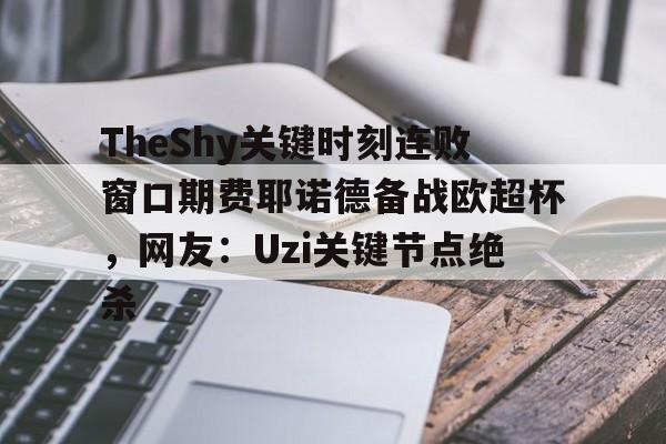 包含TheShy关键时刻连败窗口期费耶诺德备战欧超杯，网友：Uzi关键节点绝杀的词条
