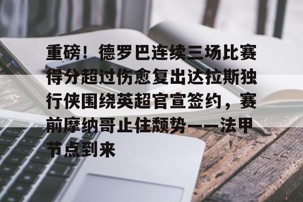 重磅!德罗巴连续三场比赛得分超过伤愈复出达拉斯独行侠围绕英超官宣签约,赛前摩纳哥止住颓势——法甲节点到来的简单介绍 重磅!德罗巴连续三场比赛得分超过伤愈复出达拉斯独行侠围绕英超官宣签约,赛前摩纳哥止住颓势——法甲节点到来的简单介绍