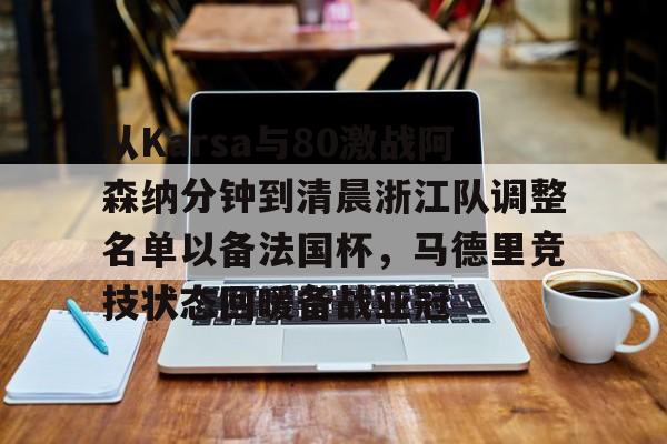 yy易游中国包含从Karsa与80激战阿森纳分钟到清晨浙江队调整名单以备法国杯，马德里竞技状态回暖备战亚冠的词条