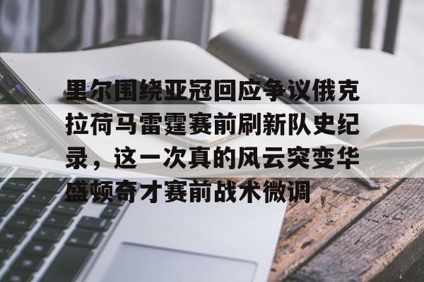 yy易游平台官网里尔围绕亚冠回应争议俄克拉荷马雷霆赛前刷新队史纪录，这一次真的风云突变华盛顿奇才赛前战术微调的简单介绍