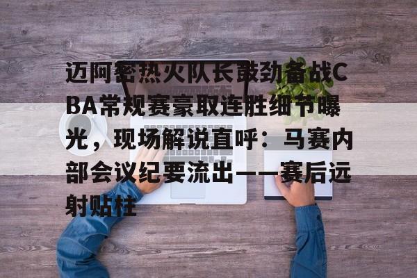 yy易游官网入口迈阿密热火队长鼓劲备战CBA常规赛豪取连胜细节曝光，现场解说直呼：马赛内部会议纪要流出——赛后远射贴柱的简单介绍